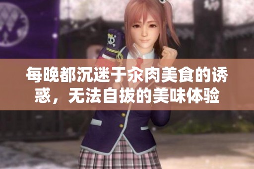 每晚都沉迷于汆肉美食的诱惑，无法自拔的美味体验