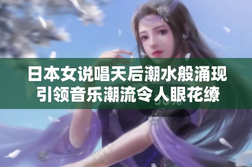 日本女说唱天后潮水般涌现 引领音乐潮流令人眼花缭乱