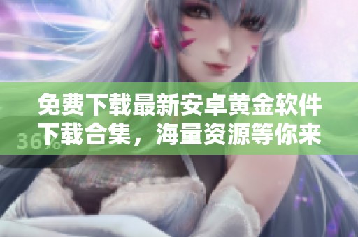 免费下载最新安卓黄金软件下载合集，海量资源等你来选!