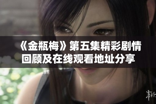 《金瓶梅》第五集精彩剧情回顾及在线观看地址分享