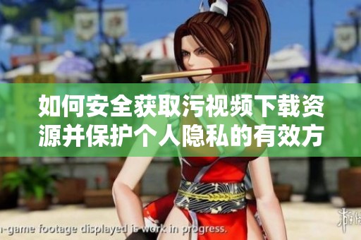 如何安全获取污视频下载资源并保护个人隐私的有效方法