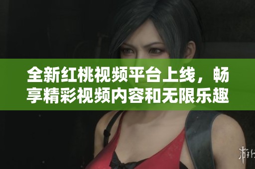 全新红桃视频平台上线，畅享精彩视频内容和无限乐趣