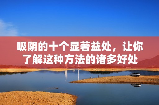 吸阴的十个显著益处，让你了解这种方法的诸多好处