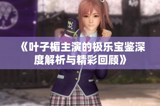 《叶子楣主演的极乐宝鉴深度解析与精彩回顾》