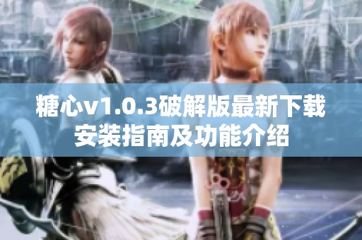糖心v1.0.3破解版最新下载安装指南及功能介绍