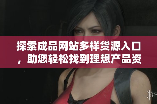探索成品网站多样货源入口，助您轻松找到理想产品资源