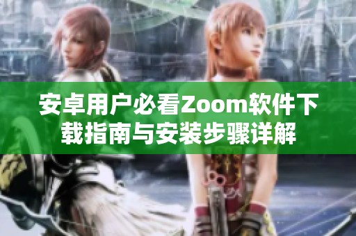 安卓用户必看Zoom软件下载指南与安装步骤详解