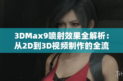 3DMax9喷射效果全解析：从2D到3D视频制作的全流程指南