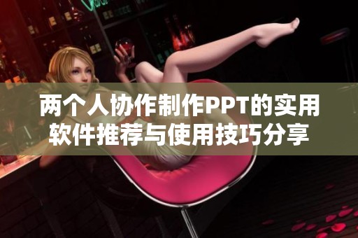 两个人协作制作PPT的实用软件推荐与使用技巧分享