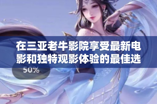 在三亚老牛影院享受最新电影和独特观影体验的最佳选择