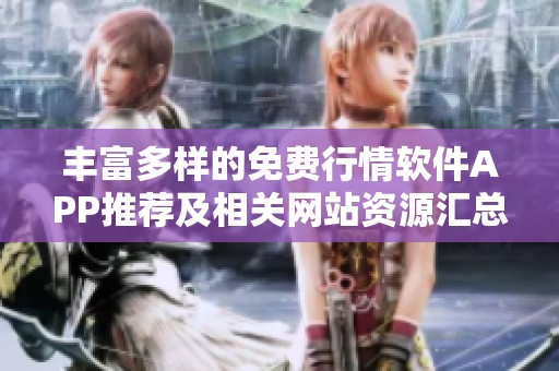 丰富多样的免费行情软件APP推荐及相关网站资源汇总
