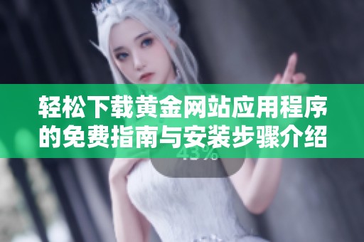 轻松下载黄金网站应用程序的免费指南与安装步骤介绍