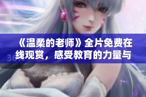 《温柔的老师》全片免费在线观赏，感受教育的力量与温情互动