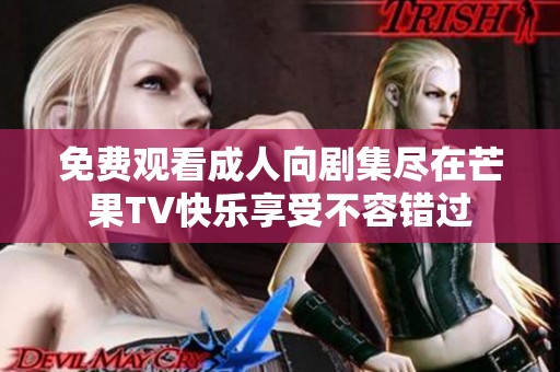 免费观看成人向剧集尽在芒果TV快乐享受不容错过
