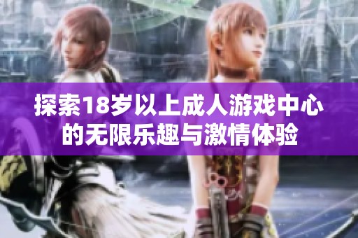 探索18岁以上成人游戏中心的无限乐趣与激情体验