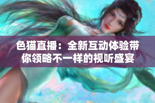色猫直播：全新互动体验带你领略不一样的视听盛宴