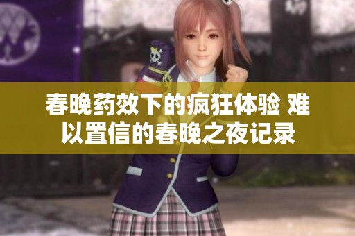 春晚药效下的疯狂体验 难以置信的春晚之夜记录
