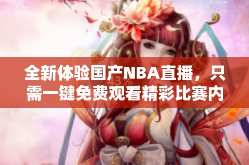 全新体验国产NBA直播，只需一键免费观看精彩比赛内容