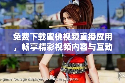 免费下载蜜桃视频直播应用，畅享精彩视频内容与互动体验