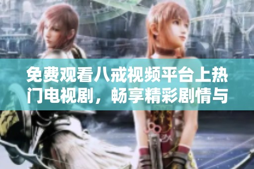 免费观看八戒视频平台上热门电视剧，畅享精彩剧情与精彩演出