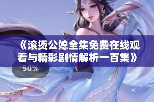 《滚烫公媳全集免费在线观看与精彩剧情解析一百集》