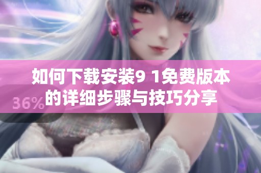 如何下载安装9 1免费版本的详细步骤与技巧分享
