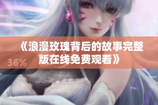 《浪漫玫瑰背后的故事完整版在线免费观看》