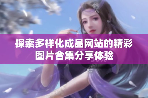 探索多样化成品网站的精彩图片合集分享体验