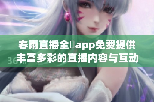 春雨直播全婐app免费提供丰富多彩的直播内容与互动体验