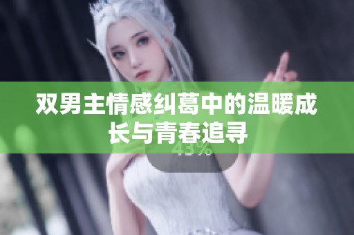 双男主情感纠葛中的温暖成长与青春追寻
