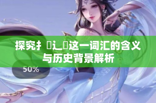探究扌喿辶畐这一词汇的含义与历史背景解析