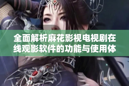 全面解析麻花影视电视剧在线观影软件的功能与使用体验
