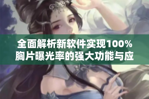 全面解析新软件实现100%胸片曝光率的强大功能与应用前景