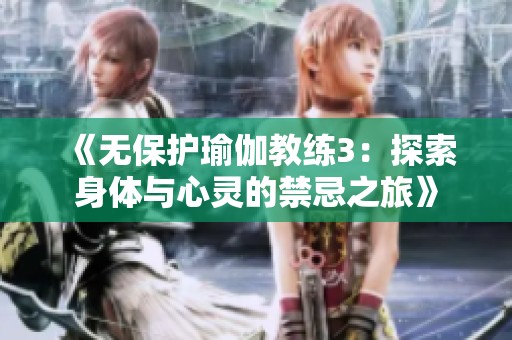 《无保护瑜伽教练3：探索身体与心灵的禁忌之旅》