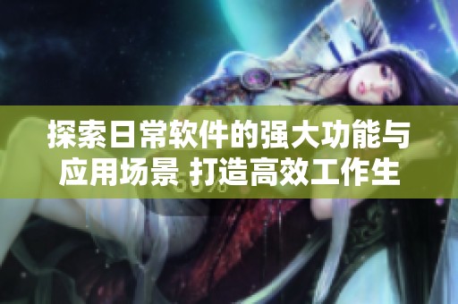 探索日常软件的强大功能与应用场景 打造高效工作生活方式