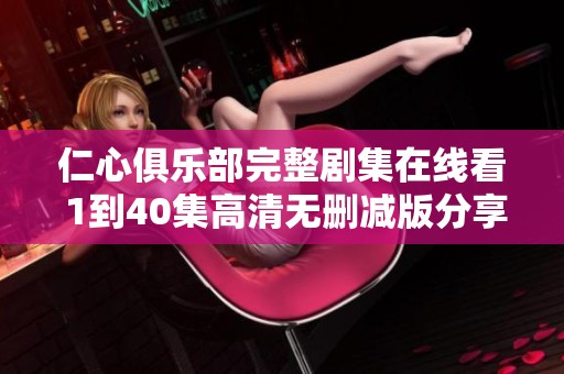 仁心俱乐部完整剧集在线看 1到40集高清无删减版分享