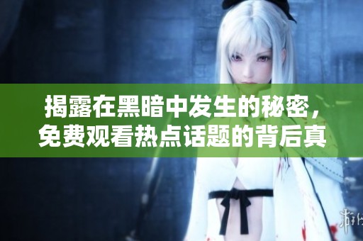 揭露在黑暗中发生的秘密，免费观看热点话题的背后真相