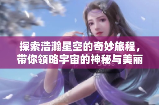 探索浩瀚星空的奇妙旅程，带你领略宇宙的神秘与美丽