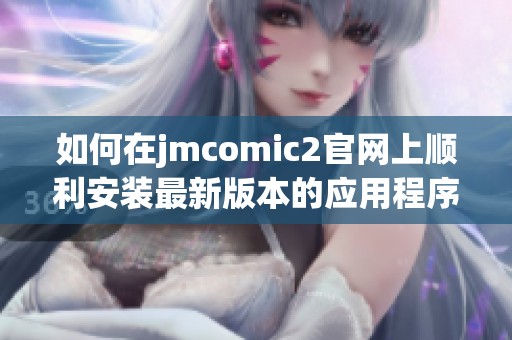 如何在jmcomic2官网上顺利安装最新版本的应用程序指南