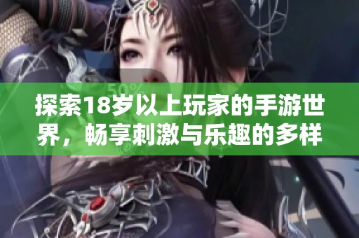 探索18岁以上玩家的手游世界，畅享刺激与乐趣的多样选择