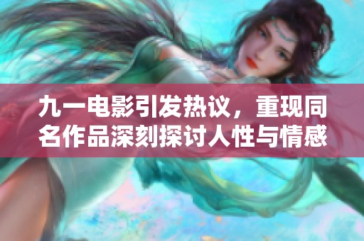 九一电影引发热议，重现同名作品深刻探讨人性与情感交织