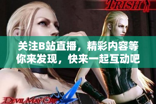 关注B站直播，精彩内容等你来发现，快来一起互动吧！