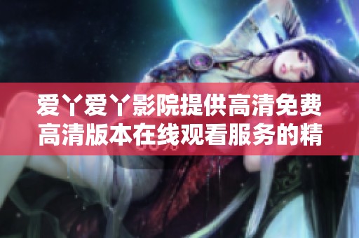 爱丫爱丫影院提供高清免费高清版本在线观看服务的精彩体验