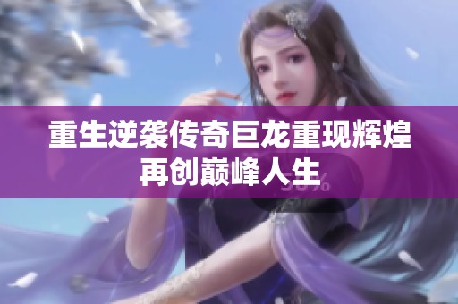 重生逆袭传奇巨龙重现辉煌再创巅峰人生