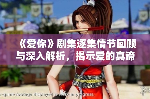 《爱你》剧集逐集情节回顾与深入解析，揭示爱的真谛与挑战