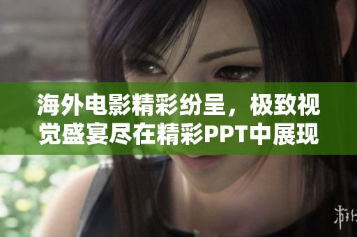 海外电影精彩纷呈，极致视觉盛宴尽在精彩PPT中展现