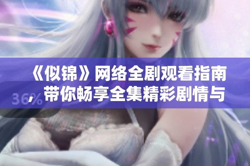 《似锦》网络全剧观看指南，带你畅享全集精彩剧情与人物故事