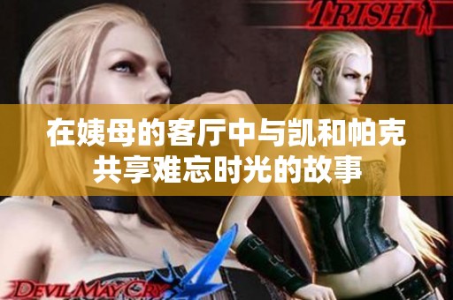 在姨母的客厅中与凯和帕克共享难忘时光的故事