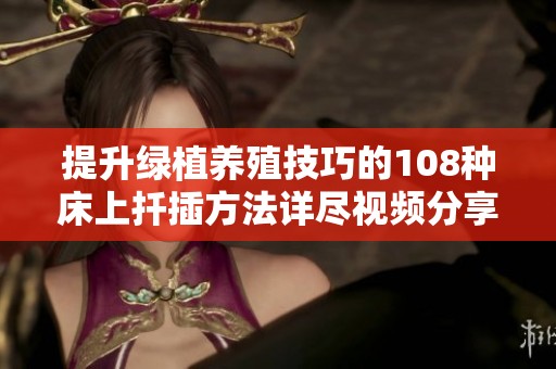 提升绿植养殖技巧的108种床上扦插方法详尽视频分享