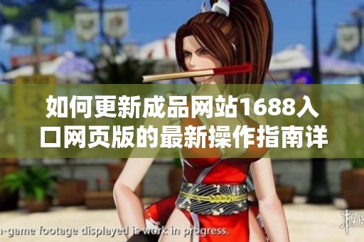 如何更新成品网站1688入口网页版的最新操作指南详解